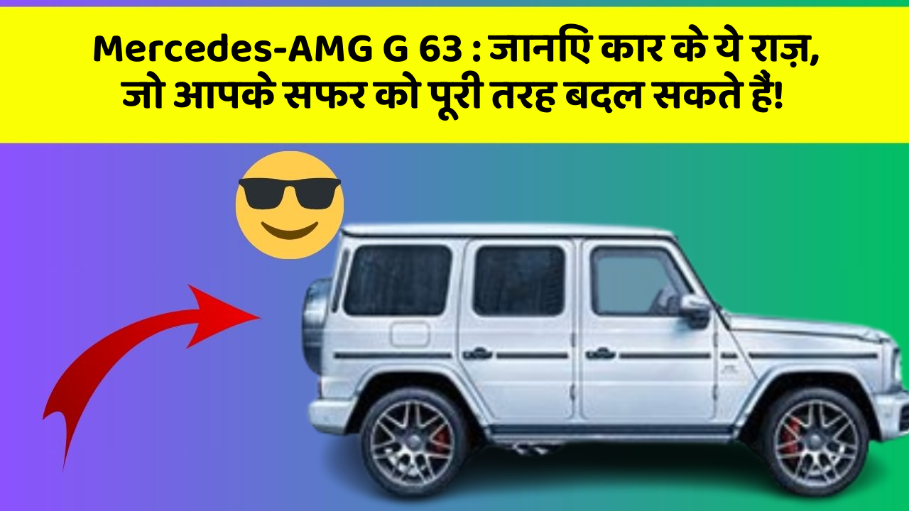 Mercedes-AMG G 63 : जानिए कार के ये राज़, जो आपके सफर को पूरी तरह बदल सकते हैं!