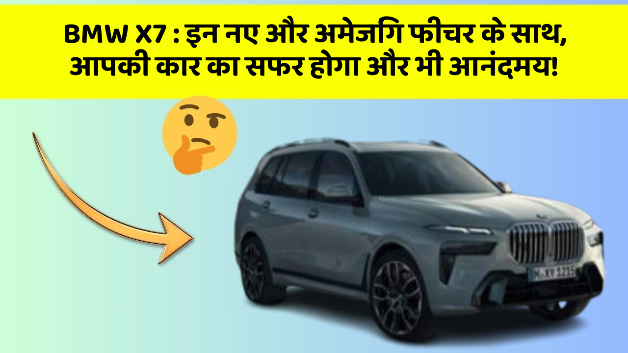 BMW X7 : इन नए और अमेजिंग फीचर के साथ, आपकी कार का सफर होगा और भी आनंदमय!