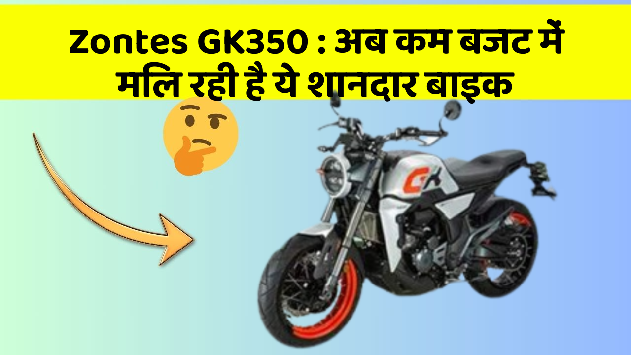 Zontes GK350: अब कम बजट में मिल रही है ये शानदार बाइक