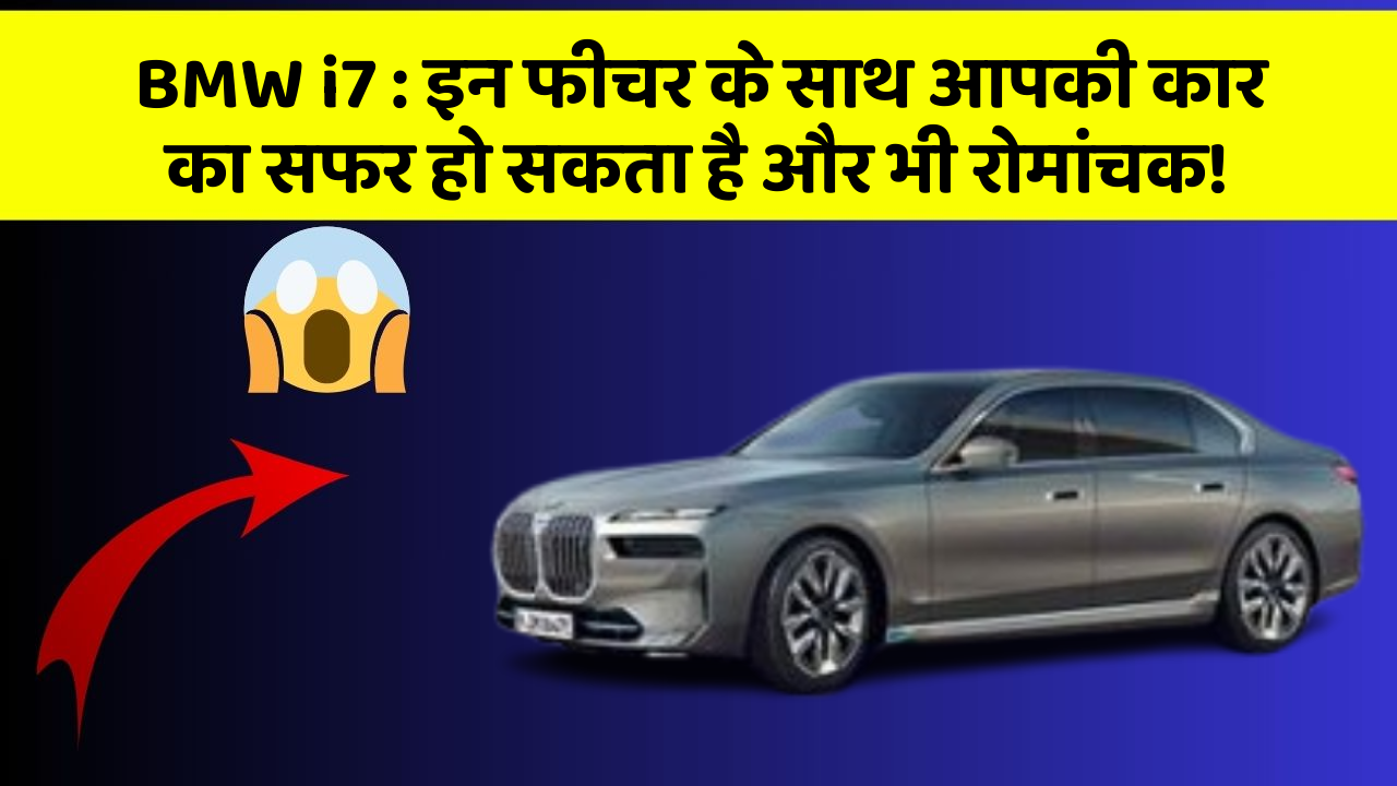 BMW i7: इन फीचर के साथ आपकी कार का सफर हो सकता है और भी रोमांचक!