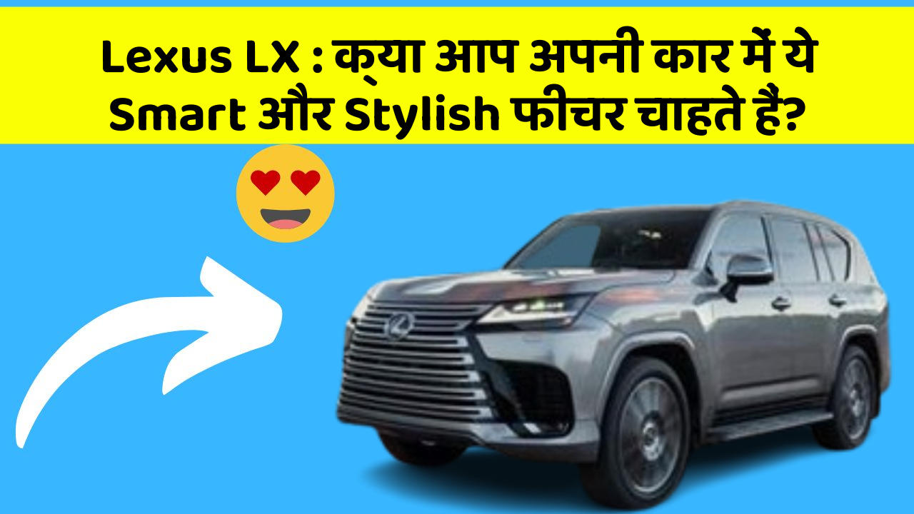 Lexus LX: क्या आप अपनी कार में ये Smart और Stylish फीचर चाहते हैं?