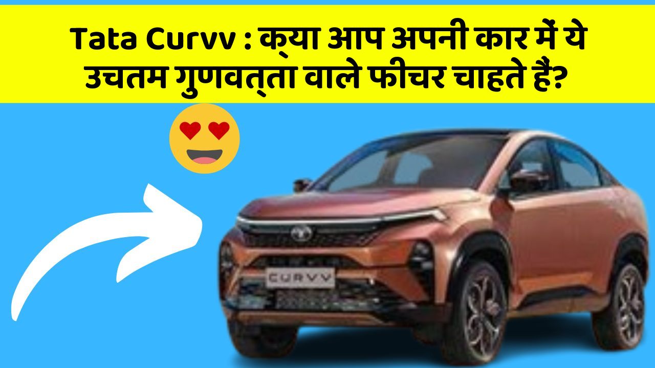 Tata Curvv: क्या आप अपनी कार में ये उचतम गुणवत्ता वाले फीचर चाहते हैं?
