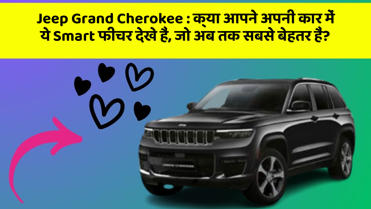 Jeep Grand Cherokee:क्या आपने अपनी कार में ये Smart फीचर देखे हैं, जो अब तक सबसे बेहतर हैं?