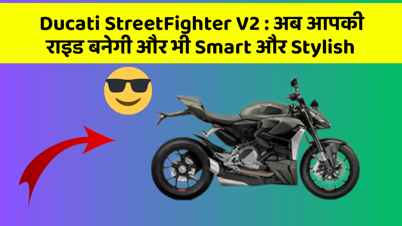 Ducati StreetFighter V2 : अब आपकी राइड बनेगी और भी Smart और Stylish