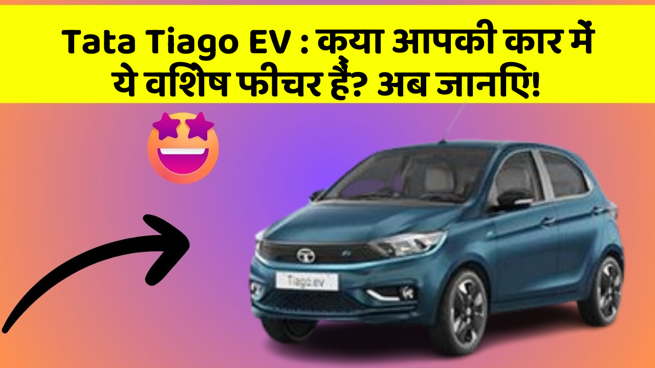 Tata Tiago EV: क्या आपकी कार में ये विशेष फीचर हैं? अब जानिए!