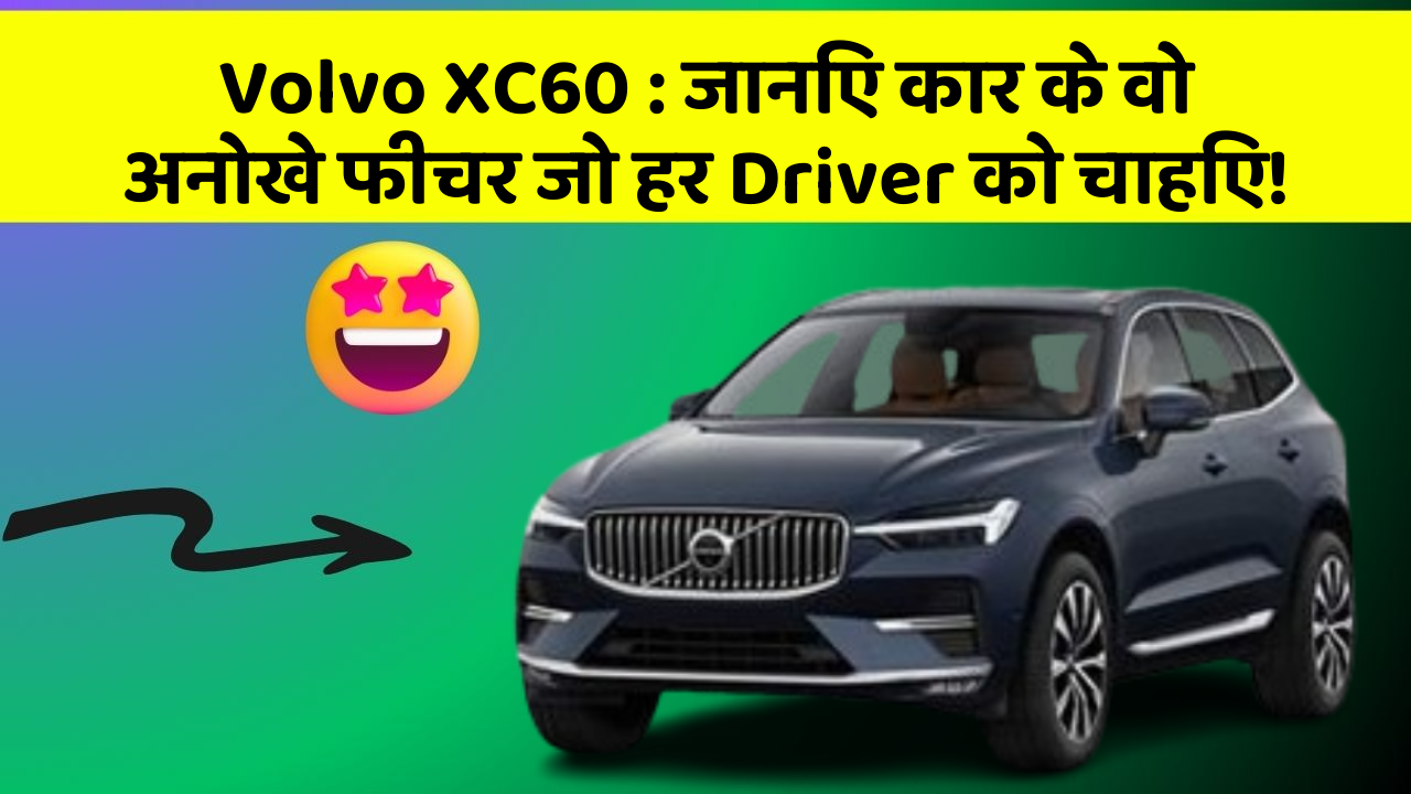 Volvo XC60: जानिए कार के वो अनोखे फीचर जो हर Driver को चाहिए!