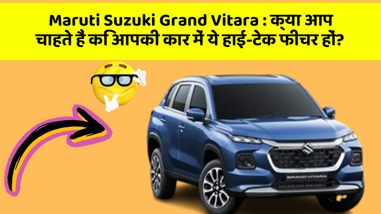 Maruti Suzuki Grand Vitara : क्या आप चाहते हैं कि आपकी कार में ये हाई-टेक फीचर हों?