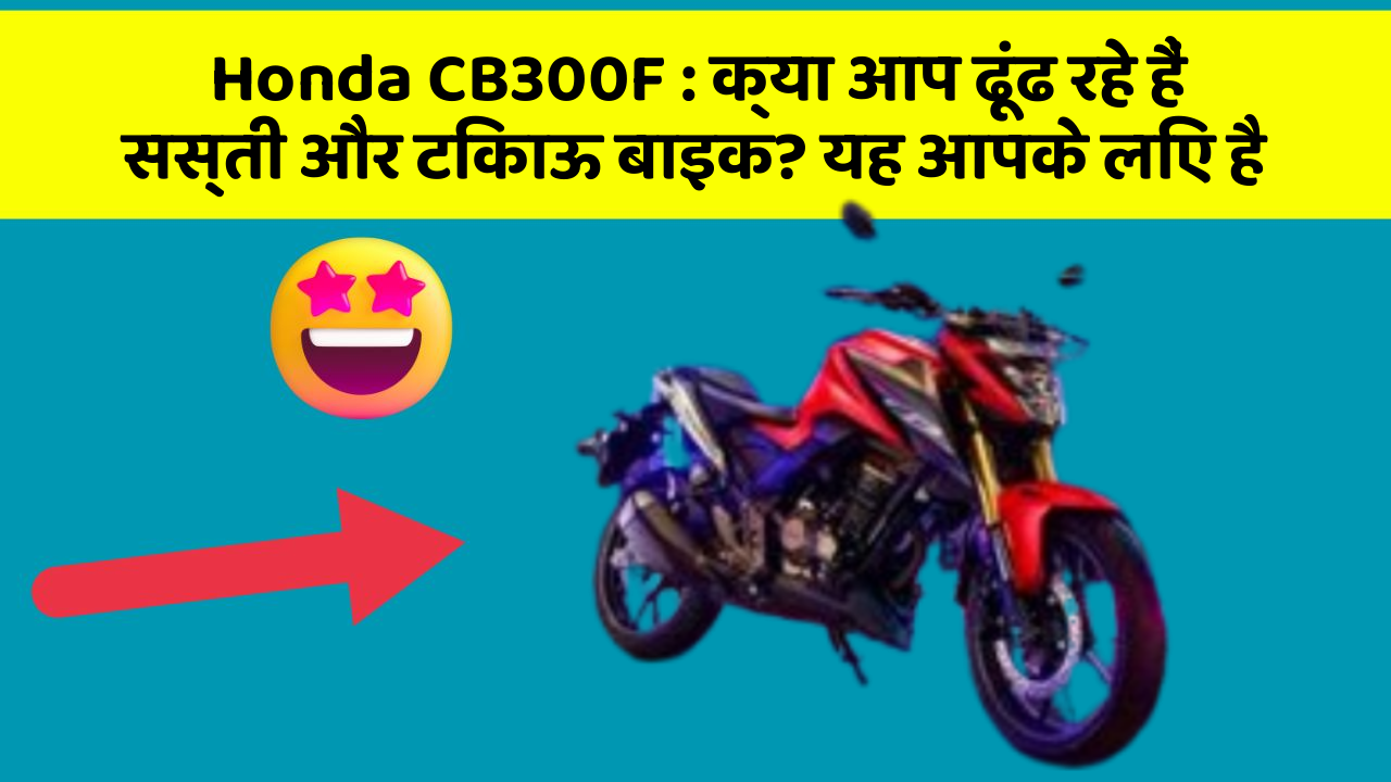 Honda CB300F: क्या आप ढूंढ रहे हैं सस्ती और टिकाऊ बाइक? यह आपके लिए है