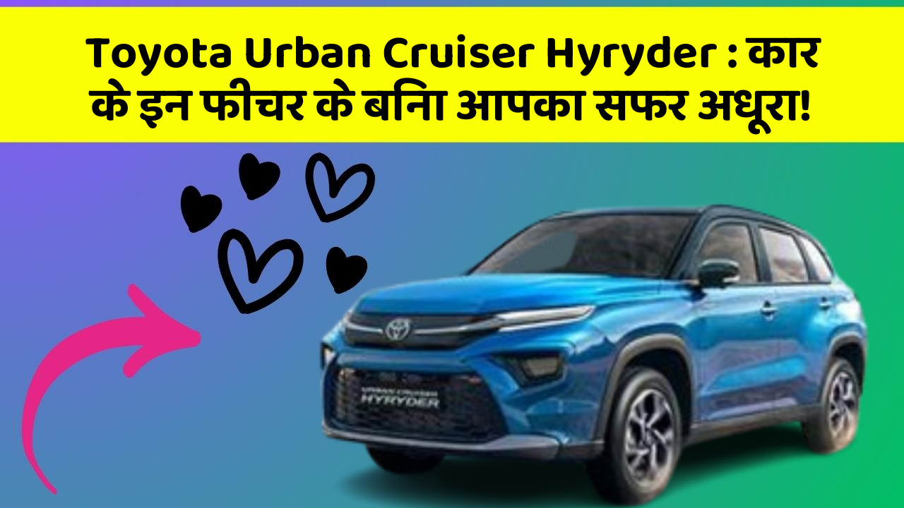 Toyota Urban Cruiser Hyryder: कार के इन फीचर के बिना आपका सफर अधूरा!
