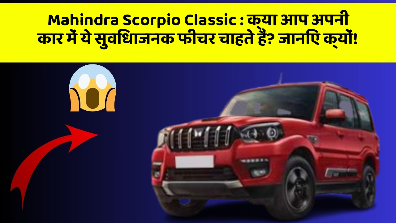 Mahindra Scorpio Classic: क्या आप अपनी कार में ये सुविधाजनक फीचर चाहते हैं? जानिए क्यों!