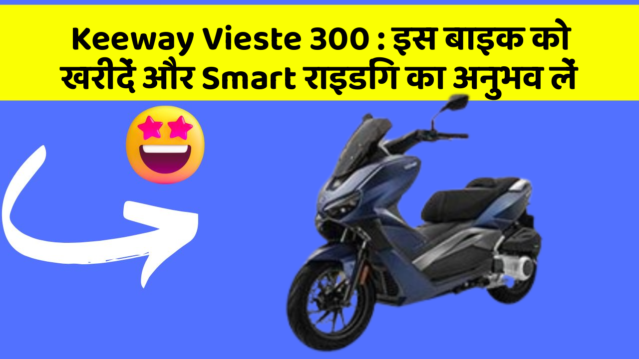 Keeway Vieste 300 : इस बाइक को खरीदें और Smart राइडिंग का अनुभव लें
