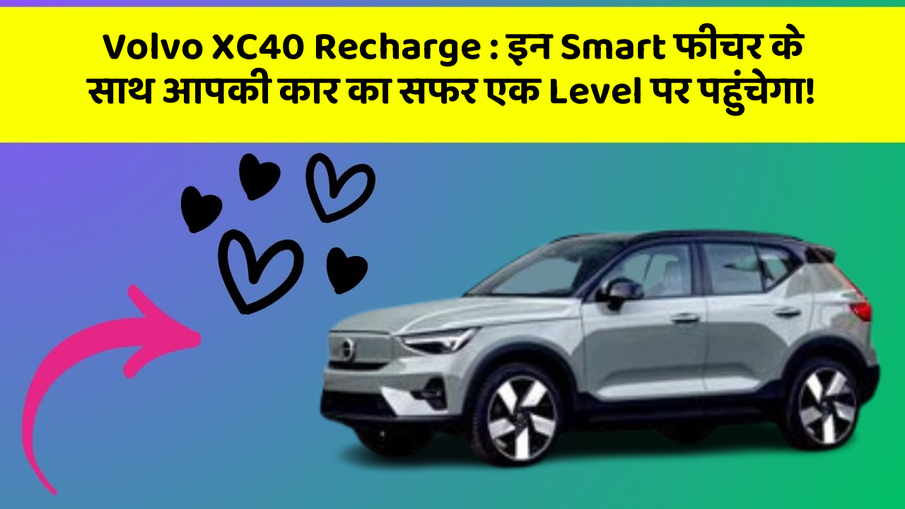 Volvo XC40 Recharge: इन Smart फीचर के साथ आपकी कार का सफर एक Level पर पहुंचेगा!