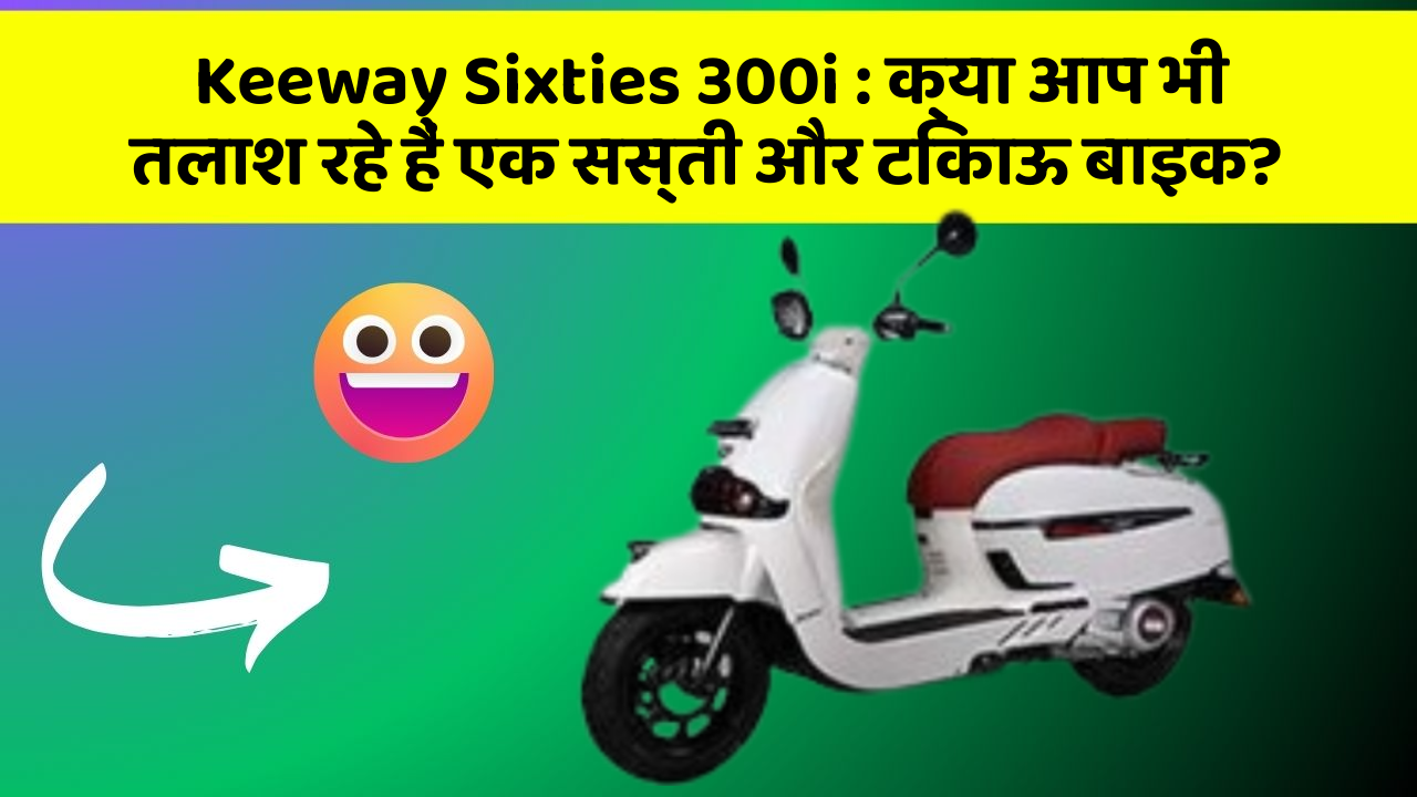 Keeway Sixties 300i: क्या आप भी तलाश रहे हैं एक सस्ती और टिकाऊ बाइक?