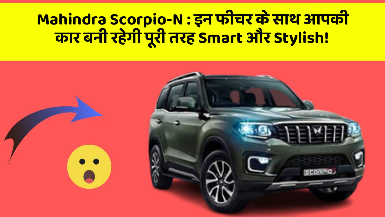 Mahindra Scorpio-N: इन फीचर के साथ आपकी कार बनी रहेगी पूरी तरह Smart और Stylish!