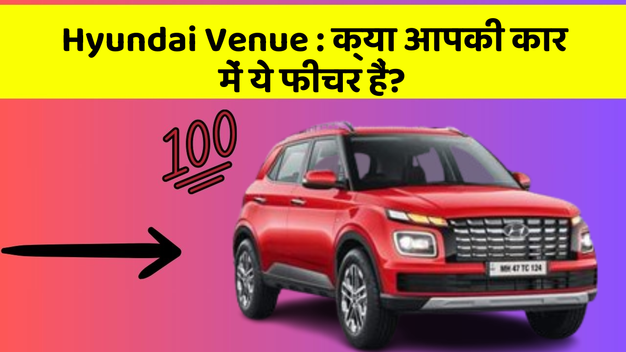Hyundai Venue: क्या आपकी कार में ये फीचर हैं?