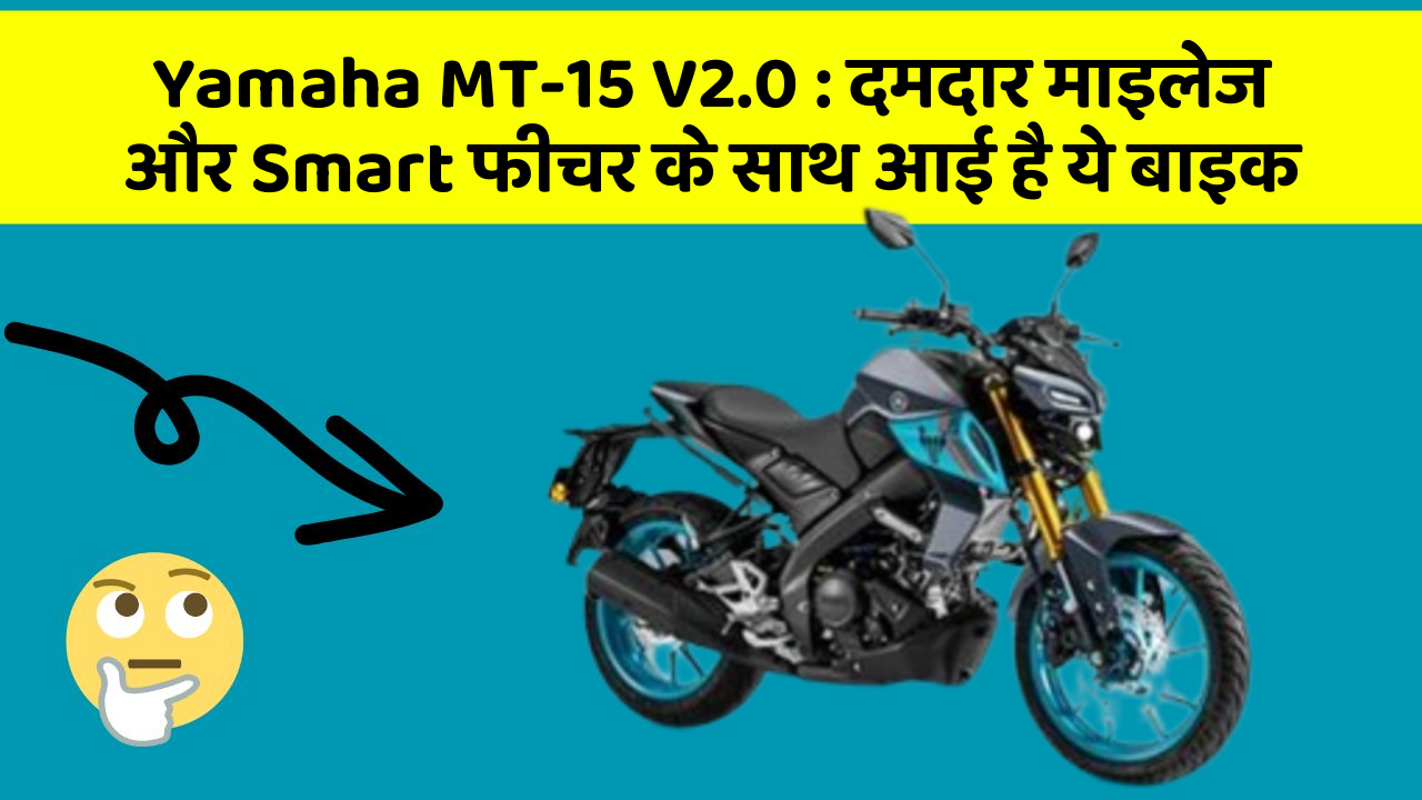 Yamaha MT-15 V2.0 : दमदार माइलेज और Smart फीचर के साथ आई है ये बाइक
