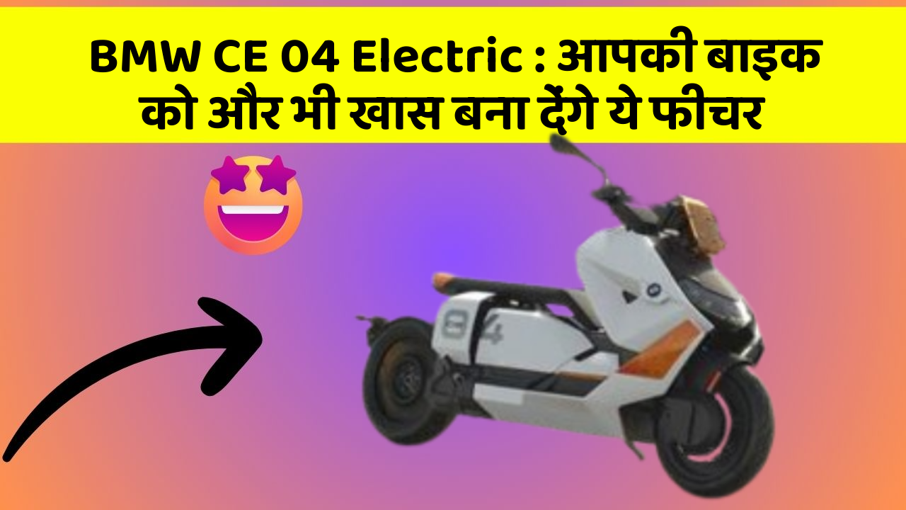 BMW CE 04 Electric: आपकी बाइक को और भी खास बना देंगे ये फीचर