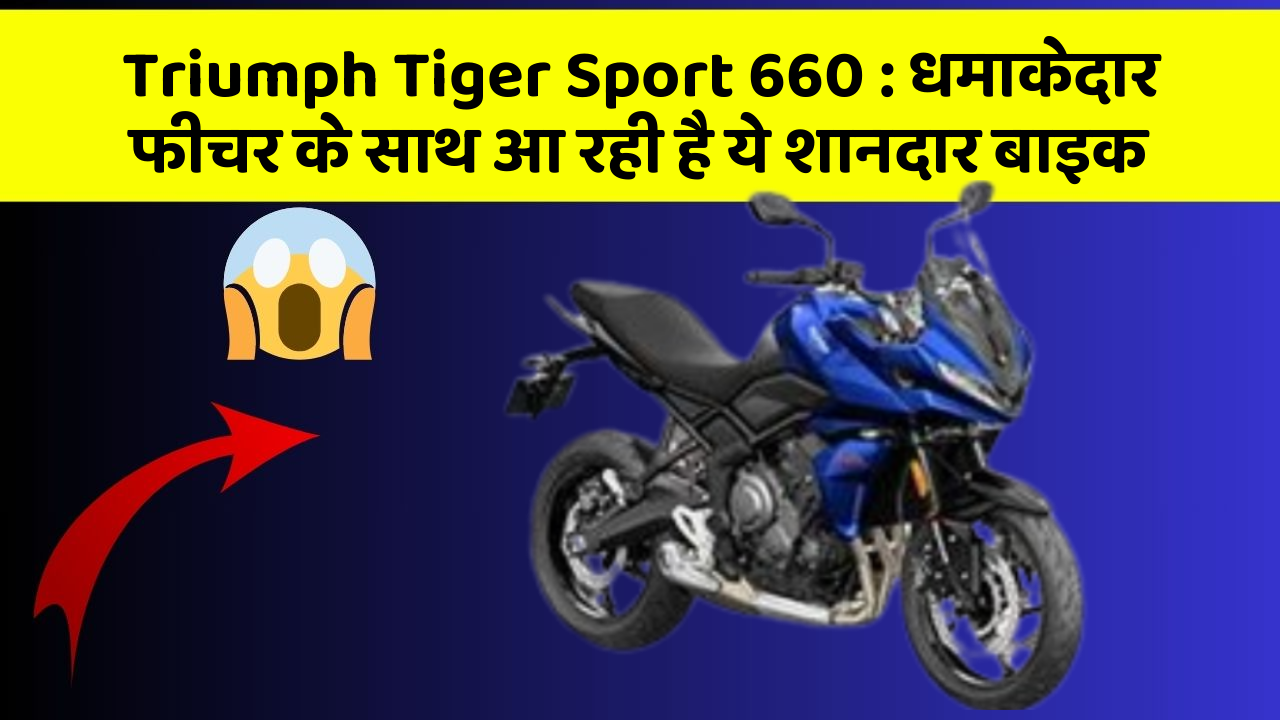 Triumph Tiger Sport 660: धमाकेदार फीचर के साथ आ रही है ये शानदार बाइक