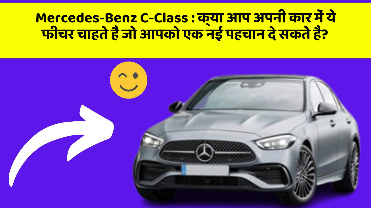 Mercedes-Benz C-Class : क्या आप अपनी कार में ये फीचर चाहते हैं जो आपको एक नई पहचान दे सकते हैं?