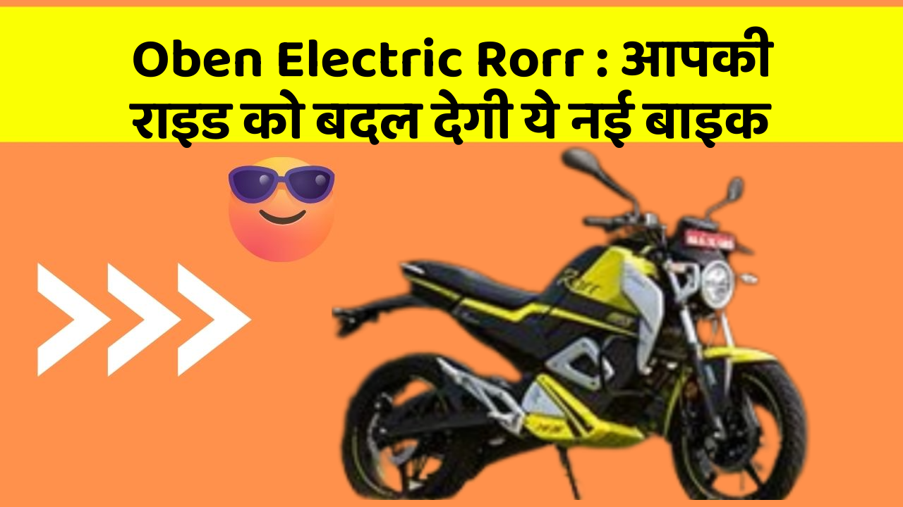 Oben Electric Rorr: आपकी राइड को बदल देगी ये नई बाइक