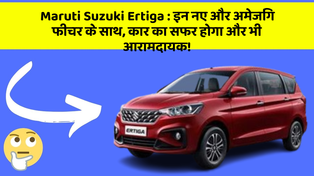 Maruti Suzuki Ertiga: इन नए और अमेजिंग फीचर के साथ, कार का सफर होगा और भी आरामदायक!