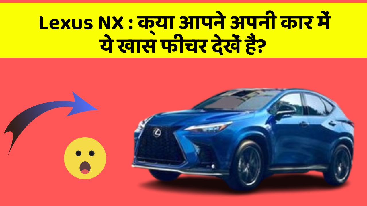 Lexus NX: क्या आपने अपनी कार में ये खास फीचर देखें हैं?