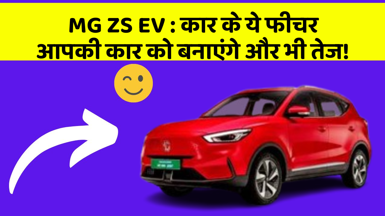 MG ZS EV : कार के ये फीचर आपकी कार को बनाएंगे और भी तेज!