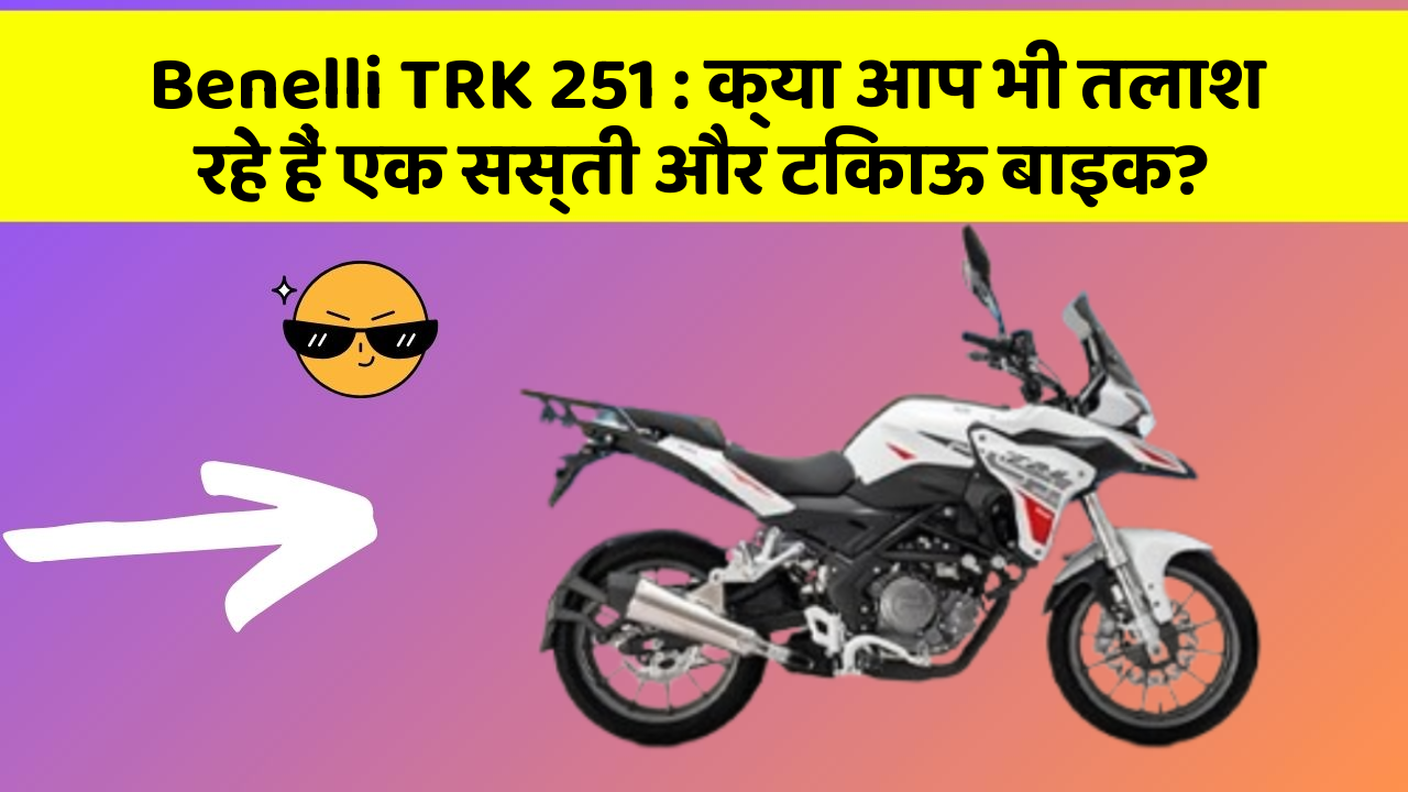 Benelli TRK 251: क्या आप भी तलाश रहे हैं एक सस्ती और टिकाऊ बाइक?