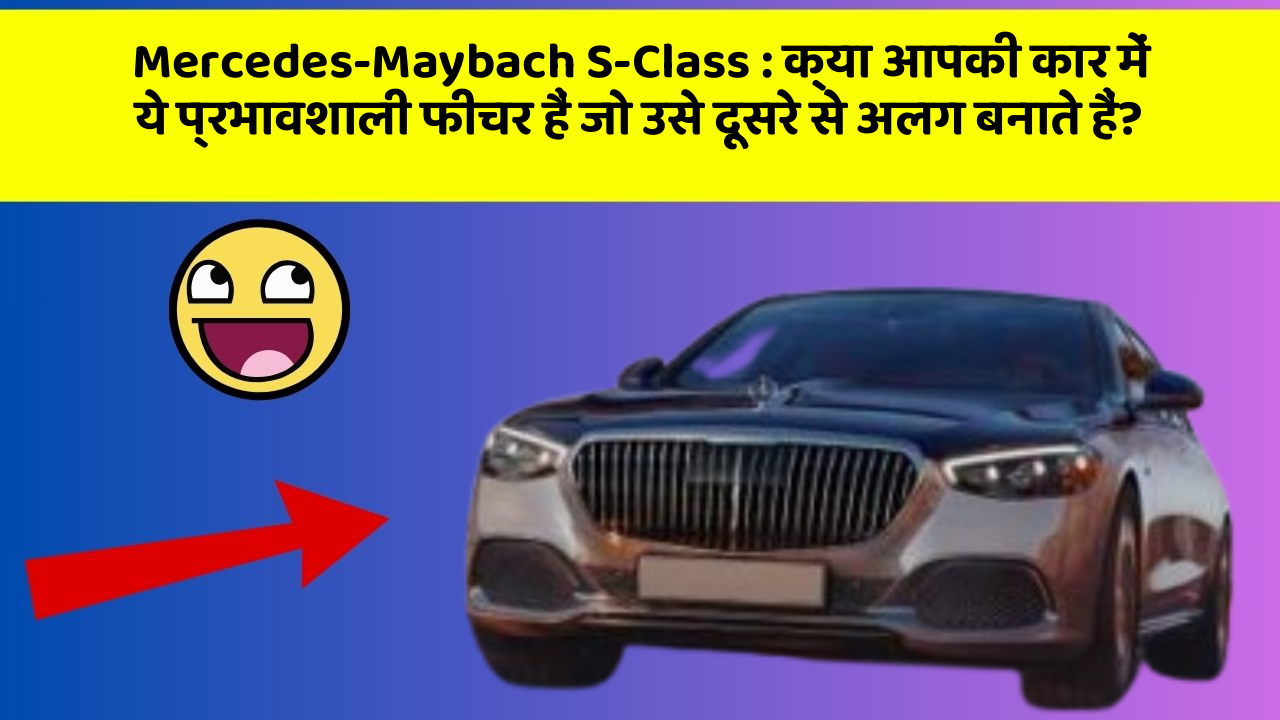 Mercedes-Maybach S-Class: क्या आपकी कार में ये प्रभावशाली फीचर हैं जो उसे दूसरे से अलग बनाते हैं?