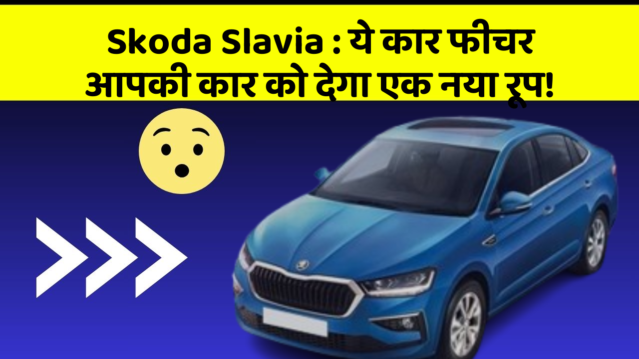 Skoda Slavia : ये कार फीचर आपकी कार को देगा एक नया रूप!