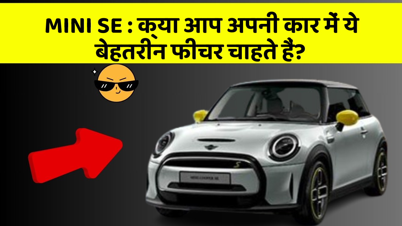 MINI SE:क्या आप अपनी कार में ये बेहतरीन फीचर चाहते हैं?