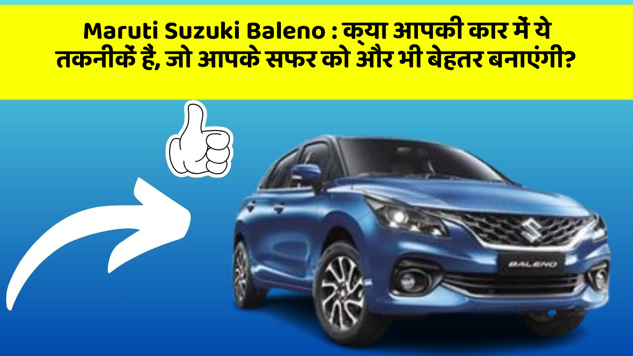 Maruti Suzuki Baleno: क्या आपकी कार में ये तकनीकें हैं, जो आपके सफर को और भी बेहतर बनाएंगी?
