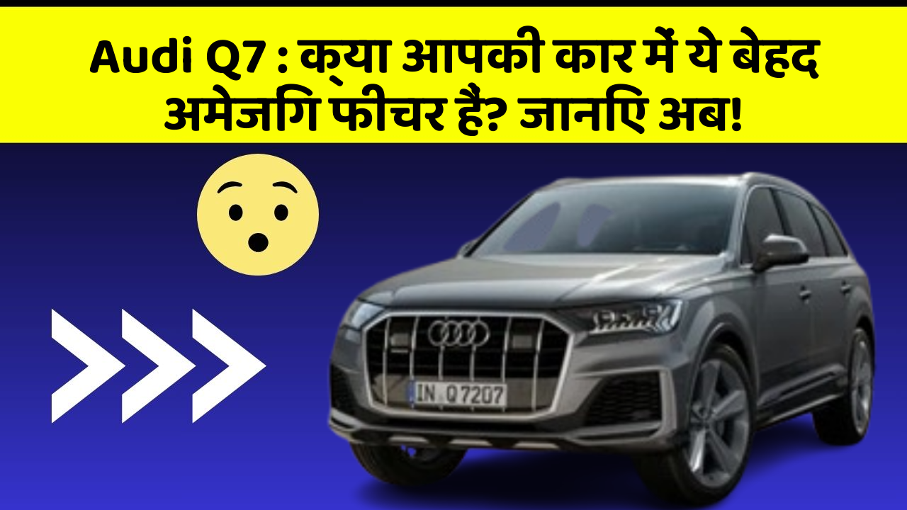 Audi Q7: क्या आपकी कार में ये बेहद अमेजिंग फीचर हैं? जानिए अब!