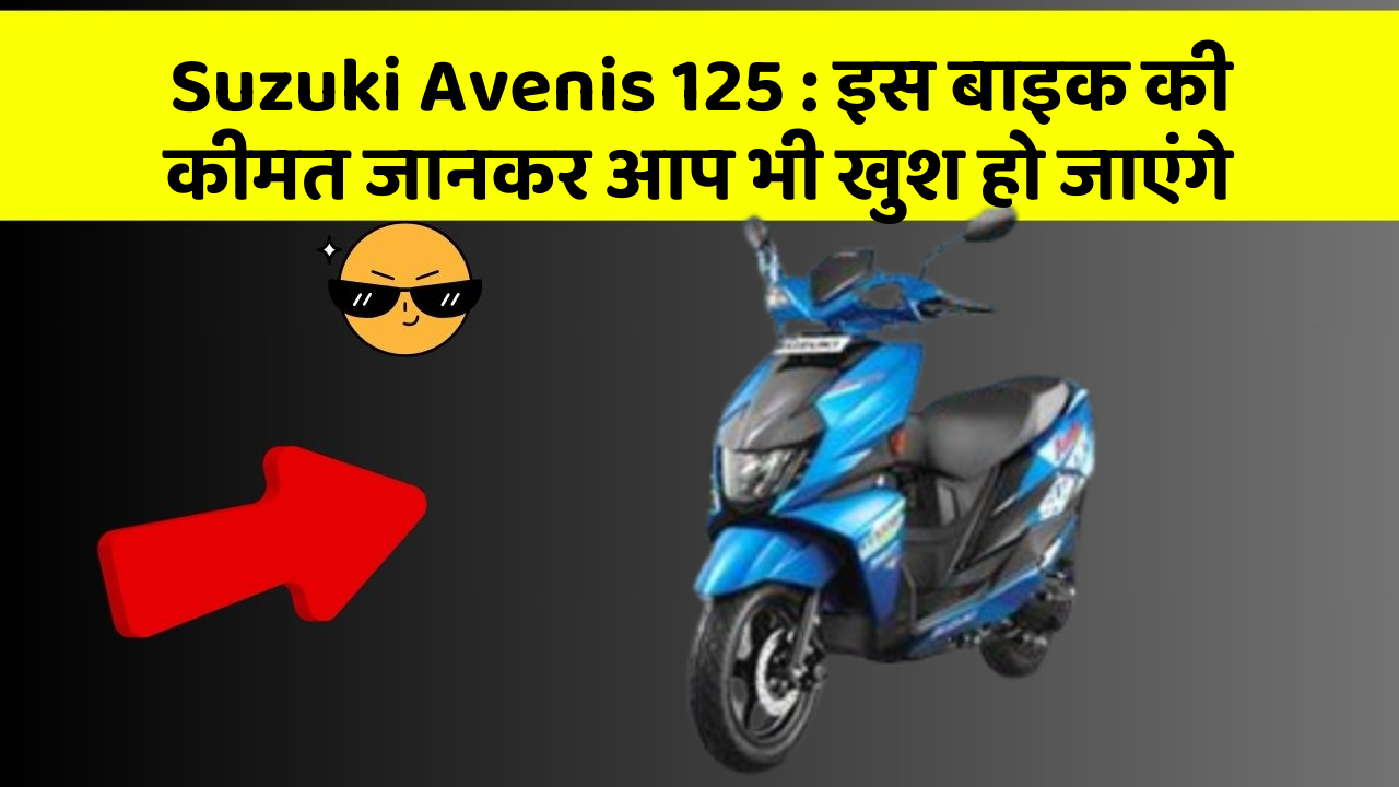 Suzuki Avenis 125: इस बाइक की कीमत जानकर आप भी खुश हो जाएंगे