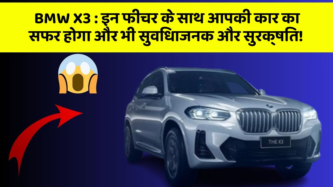 BMW X3: इन फीचर के साथ आपकी कार का सफर होगा और भी सुविधाजनक और सुरक्षित!