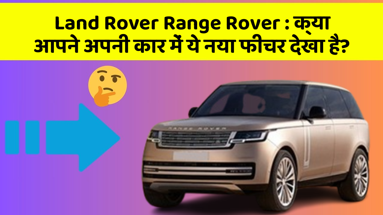 Land Rover Range Rover : क्या आपने अपनी कार में ये नया फीचर देखा है?