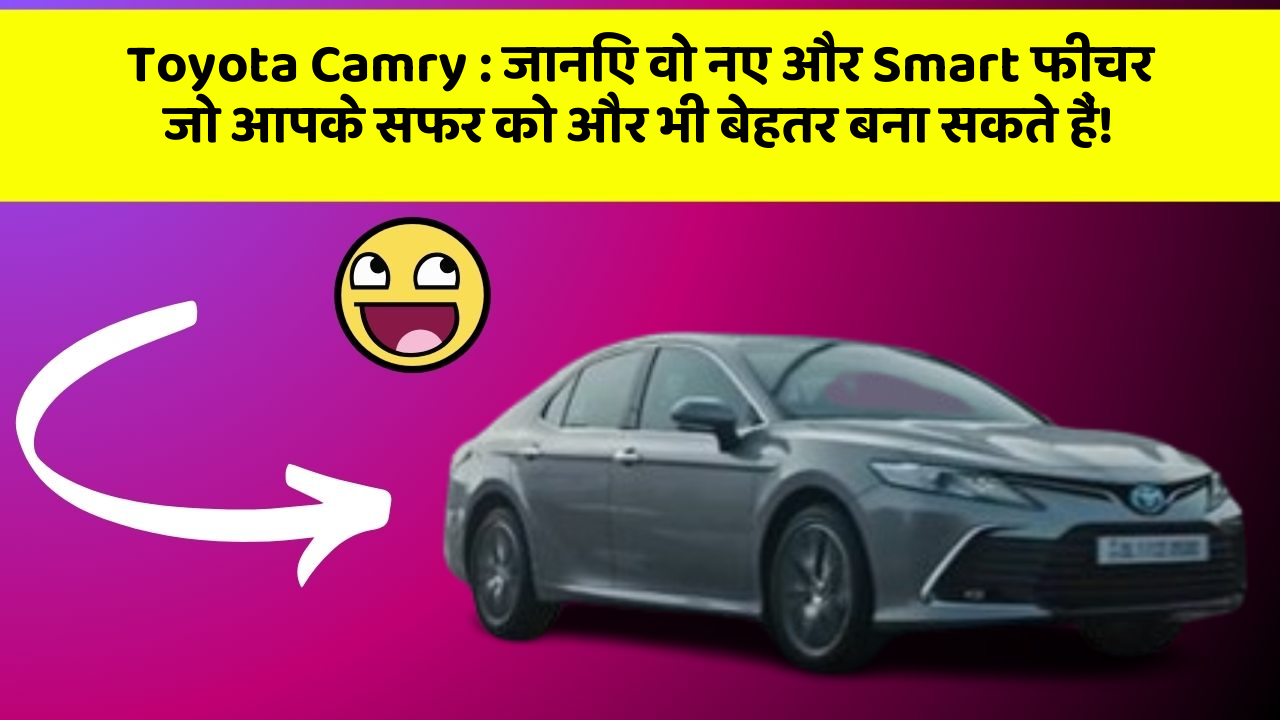 Toyota Camry: जानिए वो नए और Smart फीचर जो आपके सफर को और भी बेहतर बना सकते हैं!