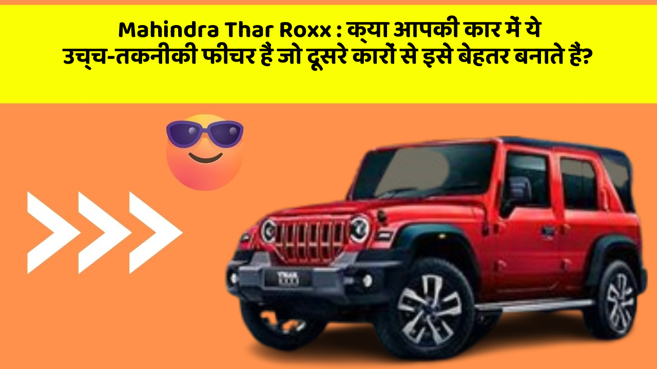 Mahindra Thar Roxx: क्या आपकी कार में ये उच्च-तकनीकी फीचर हैं जो दूसरे कारों से इसे बेहतर बनाते हैं?