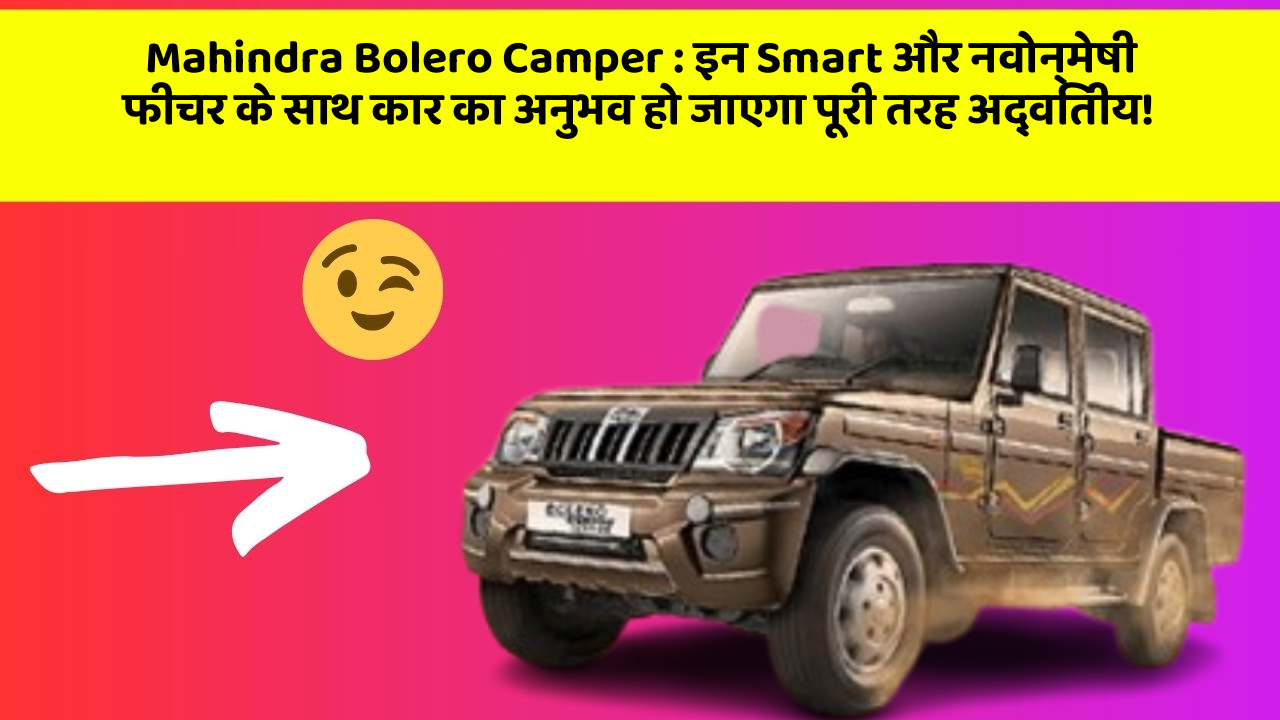 Mahindra Bolero Camper:इन Smart और नवोन्मेषी फीचर के साथ कार का अनुभव हो जाएगा पूरी तरह अद्वितीय!