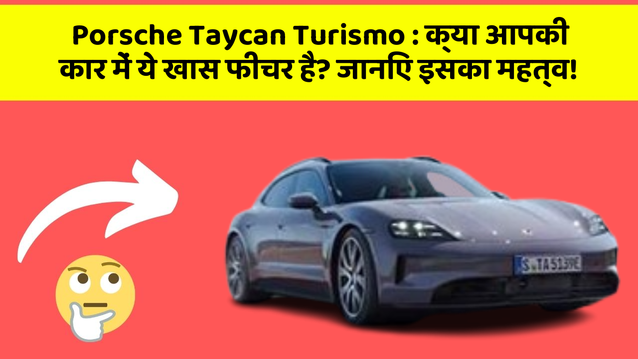 Porsche Taycan Turismo: क्या आपकी कार में ये खास फीचर है? जानिए इसका महत्व!