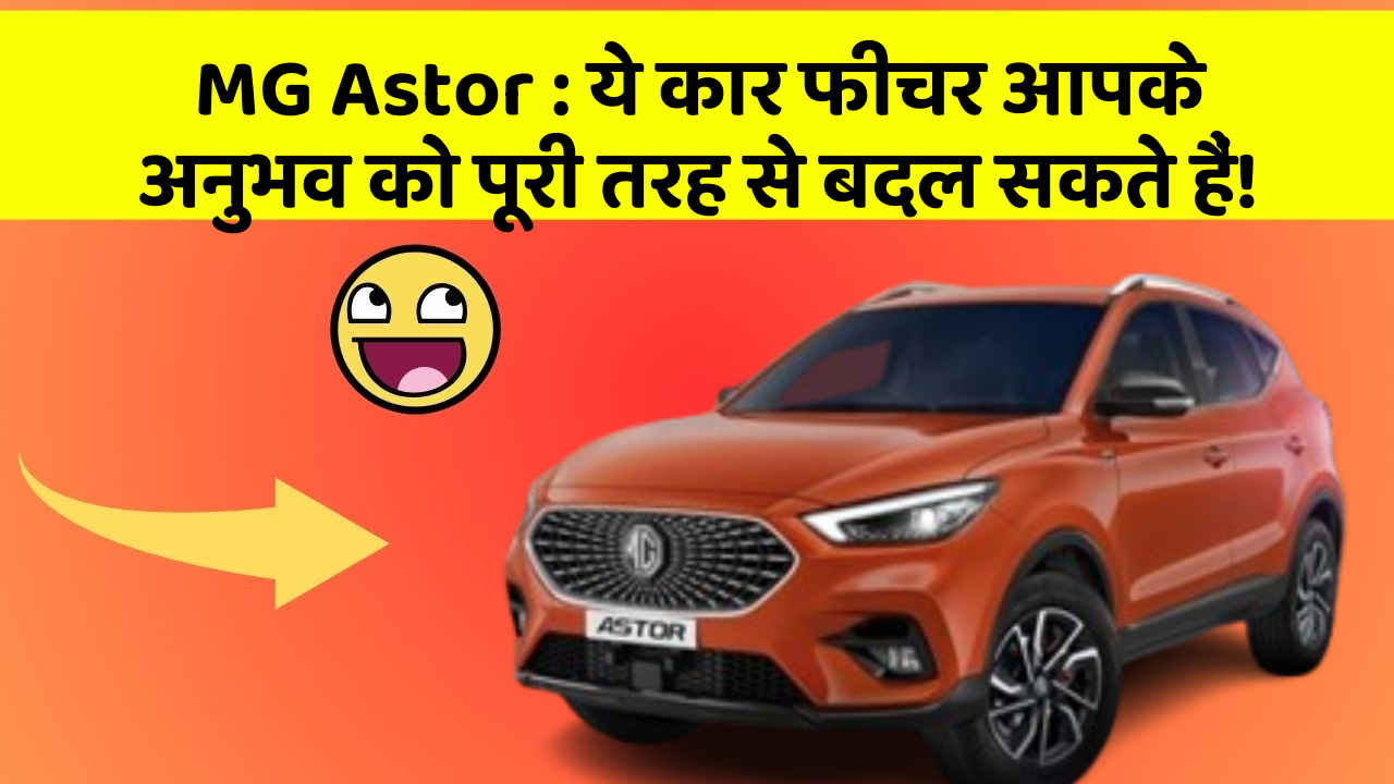 MG Astor : ये कार फीचर आपके अनुभव को पूरी तरह से बदल सकते हैं!