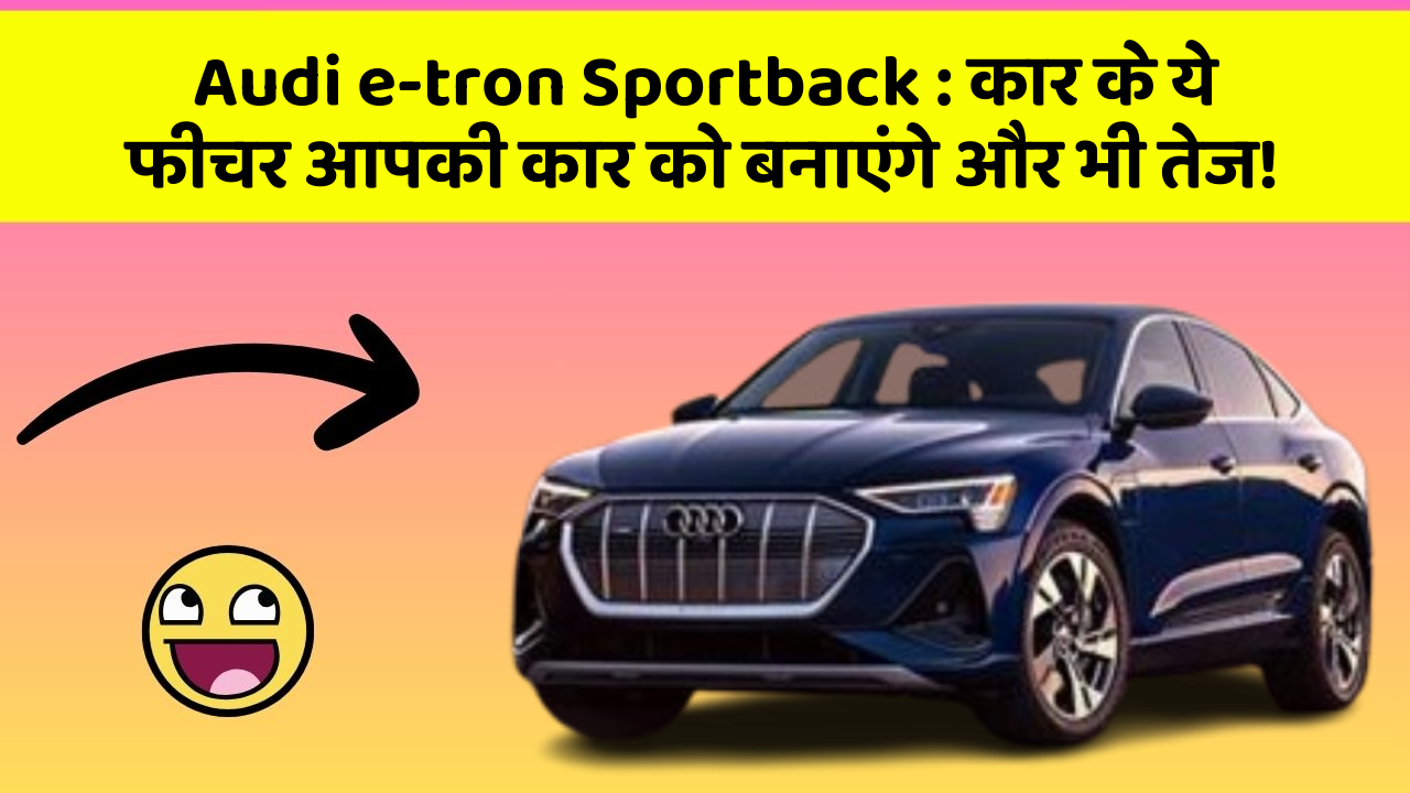 Audi e-tron Sportback : कार के ये फीचर आपकी कार को बनाएंगे और भी तेज!