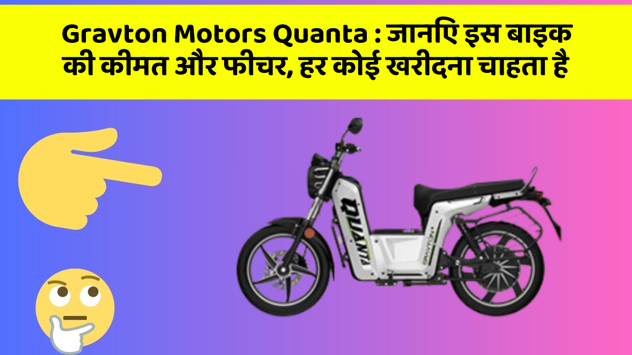Gravton Motors Quanta : जानिए इस बाइक की कीमत और फीचर, हर कोई खरीदना चाहता है
