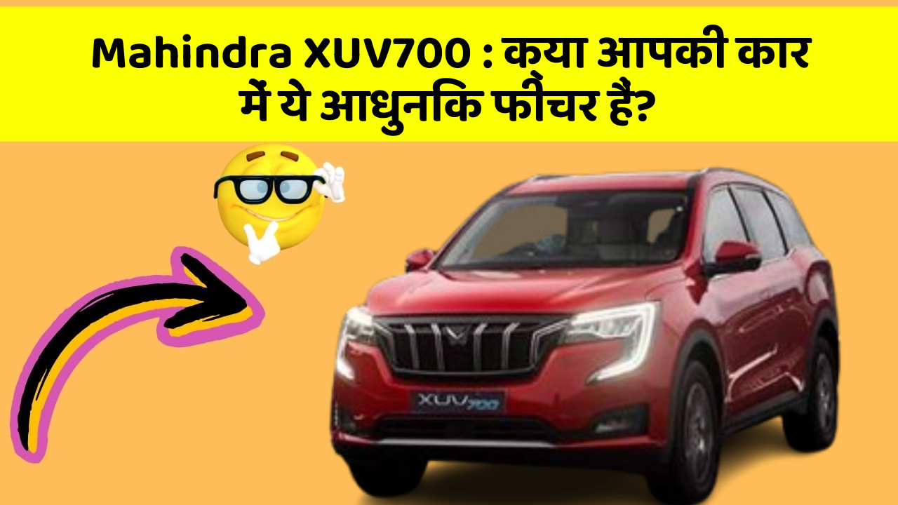 Mahindra XUV700: क्या आपकी कार में ये आधुनिक फीचर हैं?