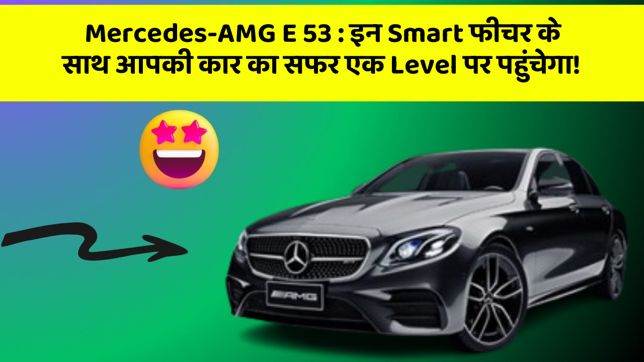 Mercedes-AMG E 53: इन Smart फीचर के साथ आपकी कार का सफर एक Level पर पहुंचेगा!