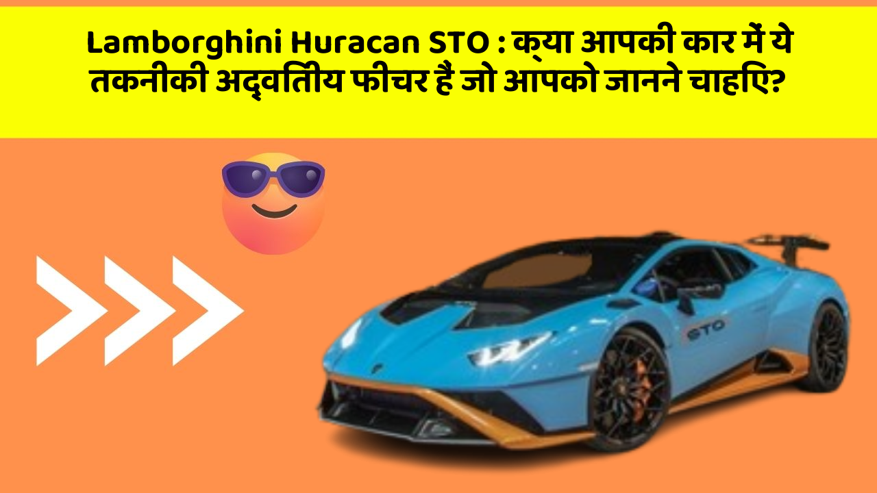 Lamborghini Huracan STO: क्या आपकी कार में ये तकनीकी अद्वितीय फीचर हैं जो आपको जानने चाहिए?