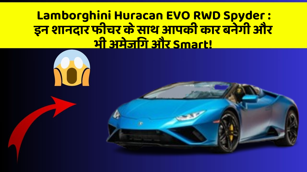 Lamborghini Huracan EVO RWD Spyder: इन शानदार फीचर के साथ आपकी कार बनेगी और भी अमेजिंग और Smart!