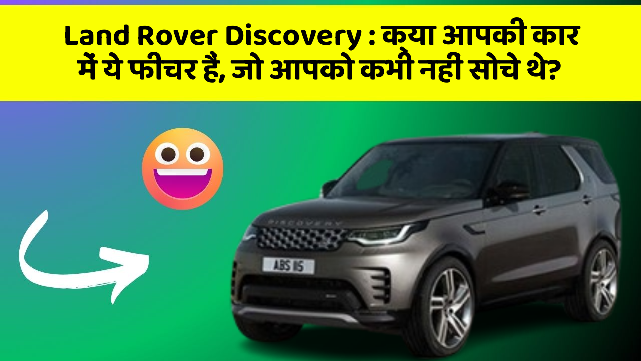 Land Rover Discovery:क्या आपकी कार में ये फीचर हैं, जो आपको कभी नहीं सोचे थे?