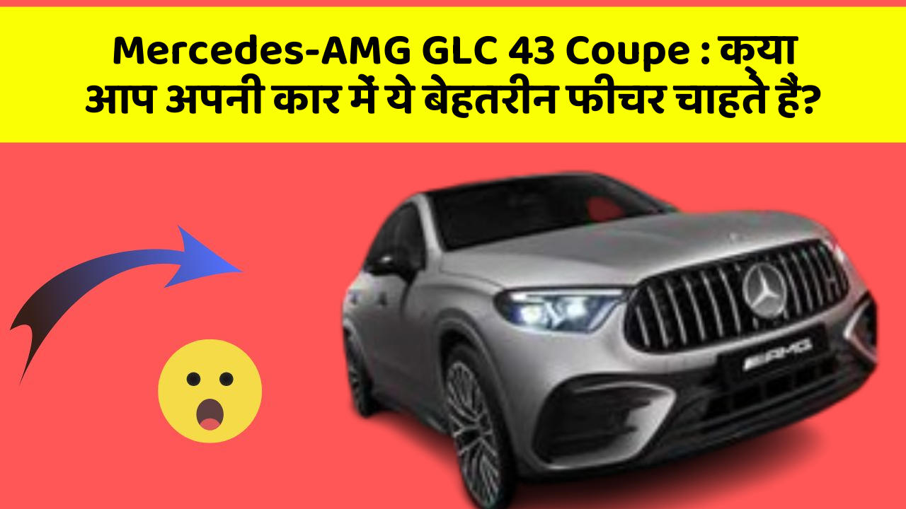 Mercedes-AMG GLC 43 Coupe: क्या आप अपनी कार में ये बेहतरीन फीचर चाहते हैं?