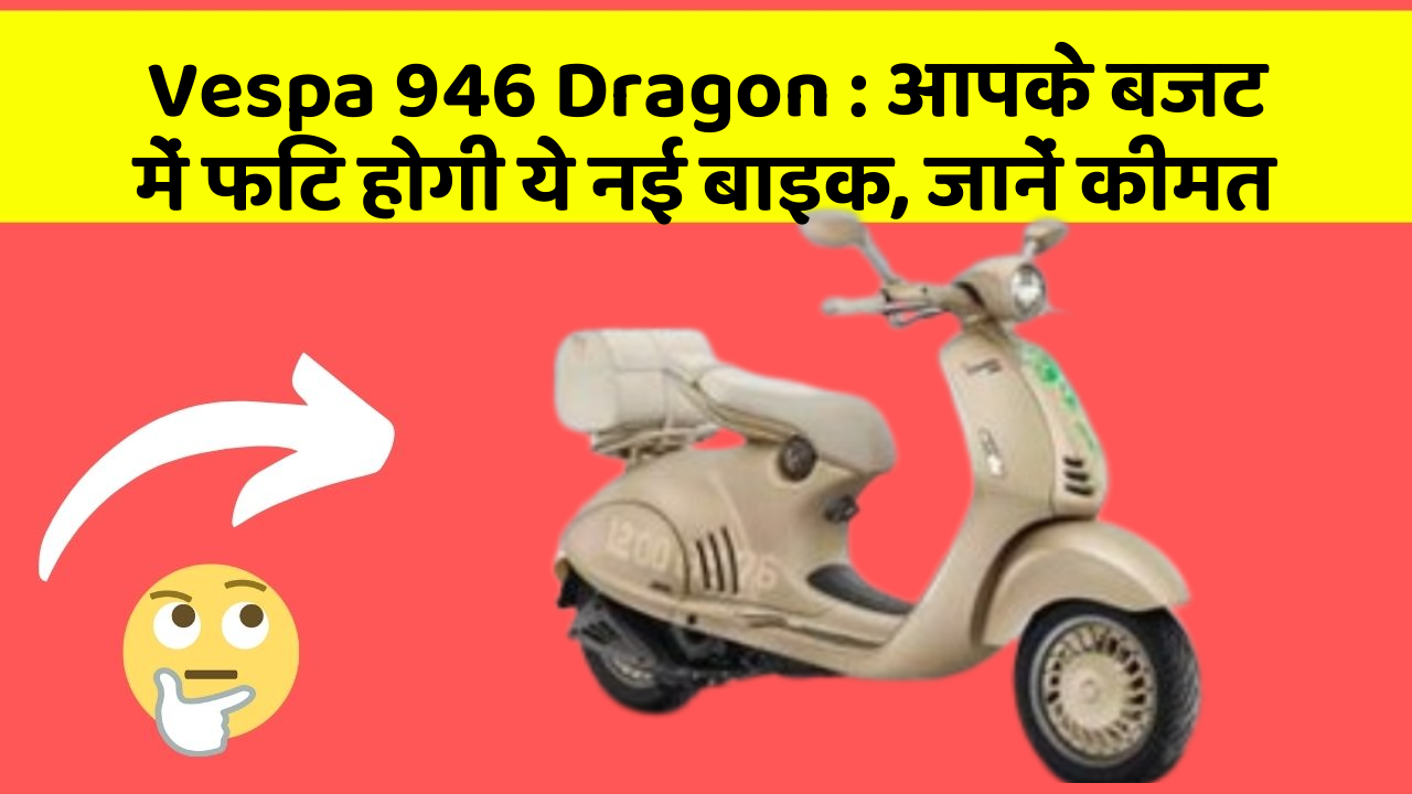 Vespa 946 Dragon: आपके बजट में फिट होगी ये नई बाइक, जानें कीमत